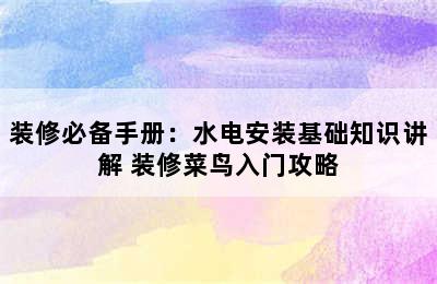 装修必备手册：水电安装基础知识讲解 装修菜鸟入门攻略